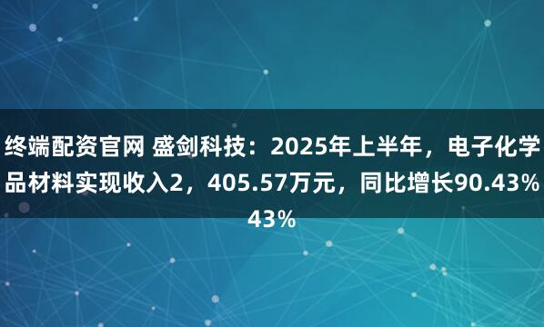 终端配资官网 盛剑科技：2025年上半年，电子化学品材料实现收入2，405.57万元，同比增长90.43%