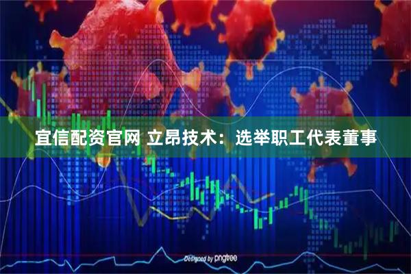 宜信配资官网 立昂技术：选举职工代表董事