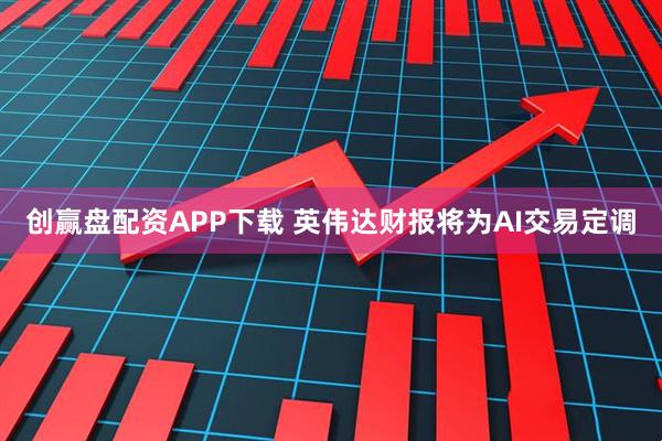 创赢盘配资APP下载 英伟达财报将为AI交易定调