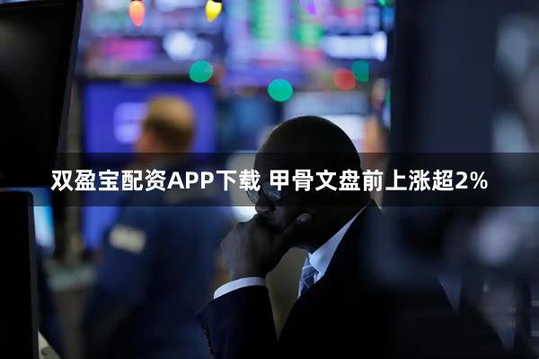 双盈宝配资APP下载 甲骨文盘前上涨超2%