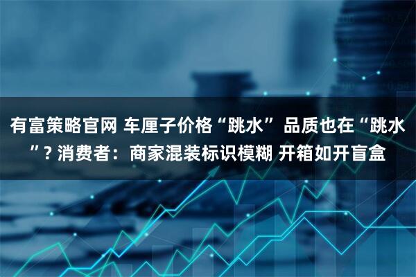 有富策略官网 车厘子价格“跳水” 品质也在“跳水”? 消费者：商家混装标识模糊 开箱如开盲盒