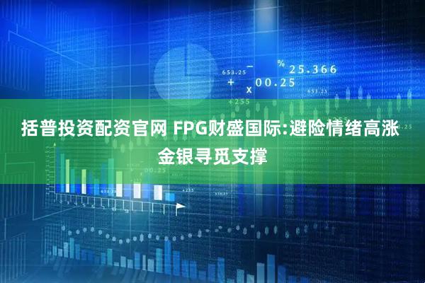 括普投资配资官网 FPG财盛国际:避险情绪高涨 金银寻觅支撑